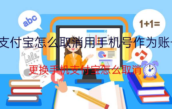 支付宝怎么取消用手机号作为账号 更换手机支付宝怎么取消？